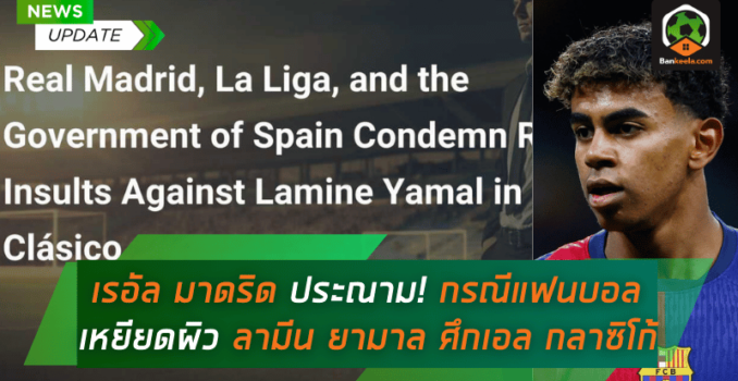 เรอัล มาดริด ประณามเดือด! เริ่มสอบสวนกรณีแฟนบอลเหยียดผิว ลามีน ยามาลในศึกเอล กลาซิโก้